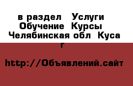  в раздел : Услуги » Обучение. Курсы . Челябинская обл.,Куса г.